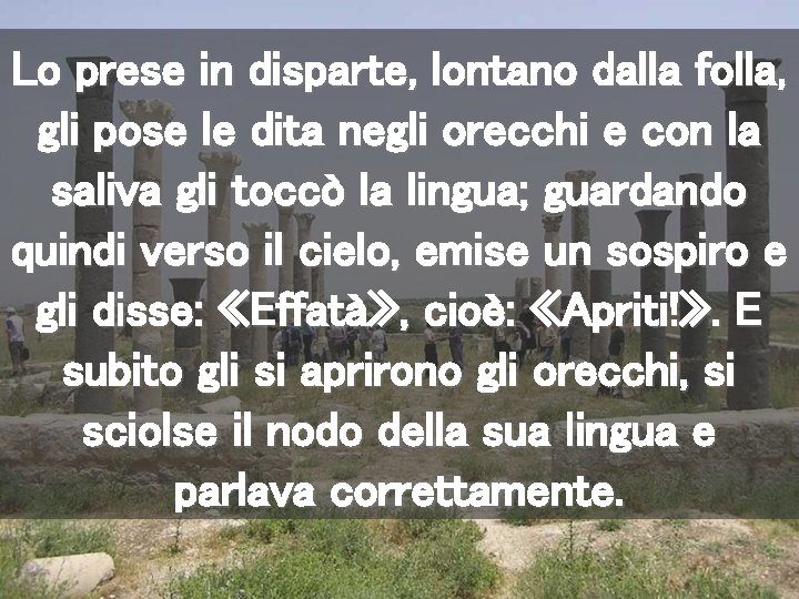 Lo prese in disparte, lontano dalla folla, gli pose le dita negli orecchi e