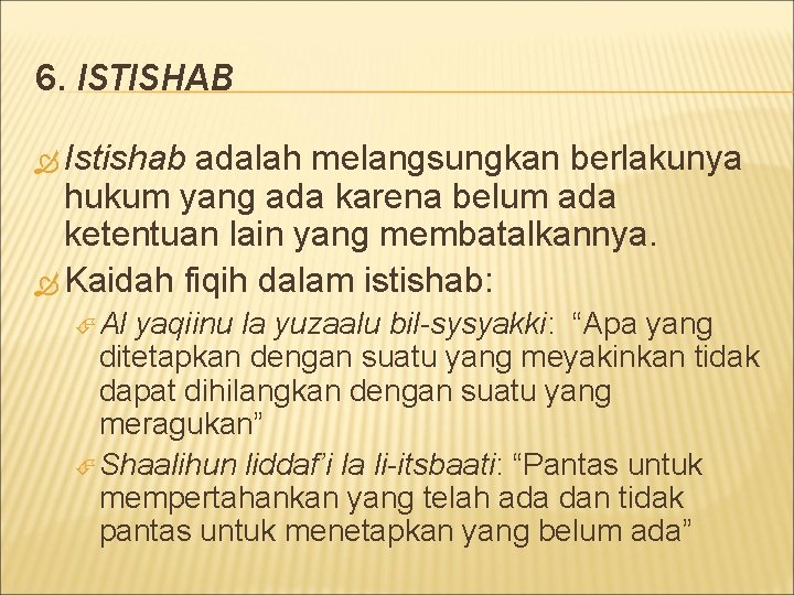 6. ISTISHAB Istishab adalah melangsungkan berlakunya hukum yang ada karena belum ada ketentuan lain