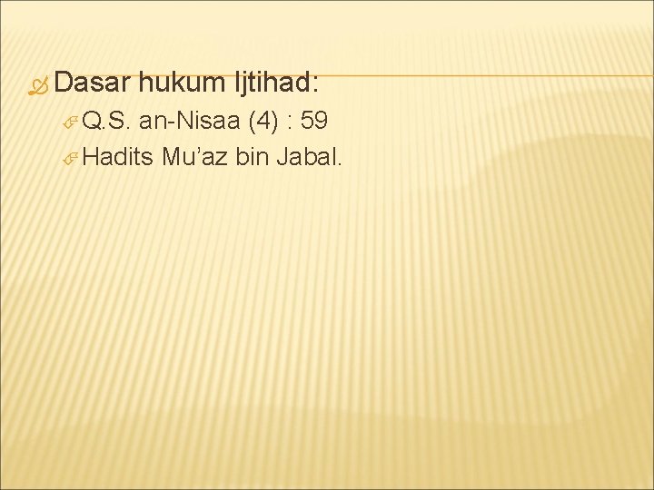  Dasar Q. S. hukum Ijtihad: an-Nisaa (4) : 59 Hadits Mu’az bin Jabal.