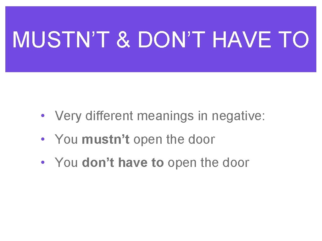 MUSTN’T & DON’T HAVE TO • Very different meanings in negative: • You mustn’t