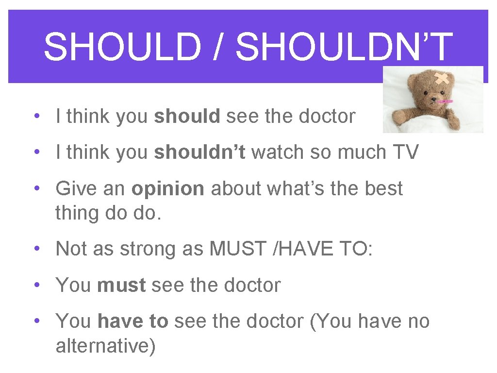 SHOULD / SHOULDN’T • I think you should see the doctor • I think