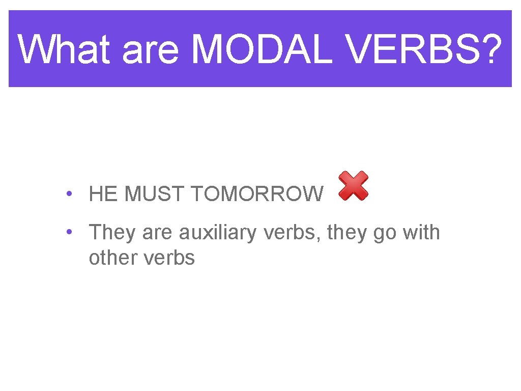 What are MODAL VERBS? • HE MUST TOMORROW • They are auxiliary verbs, they