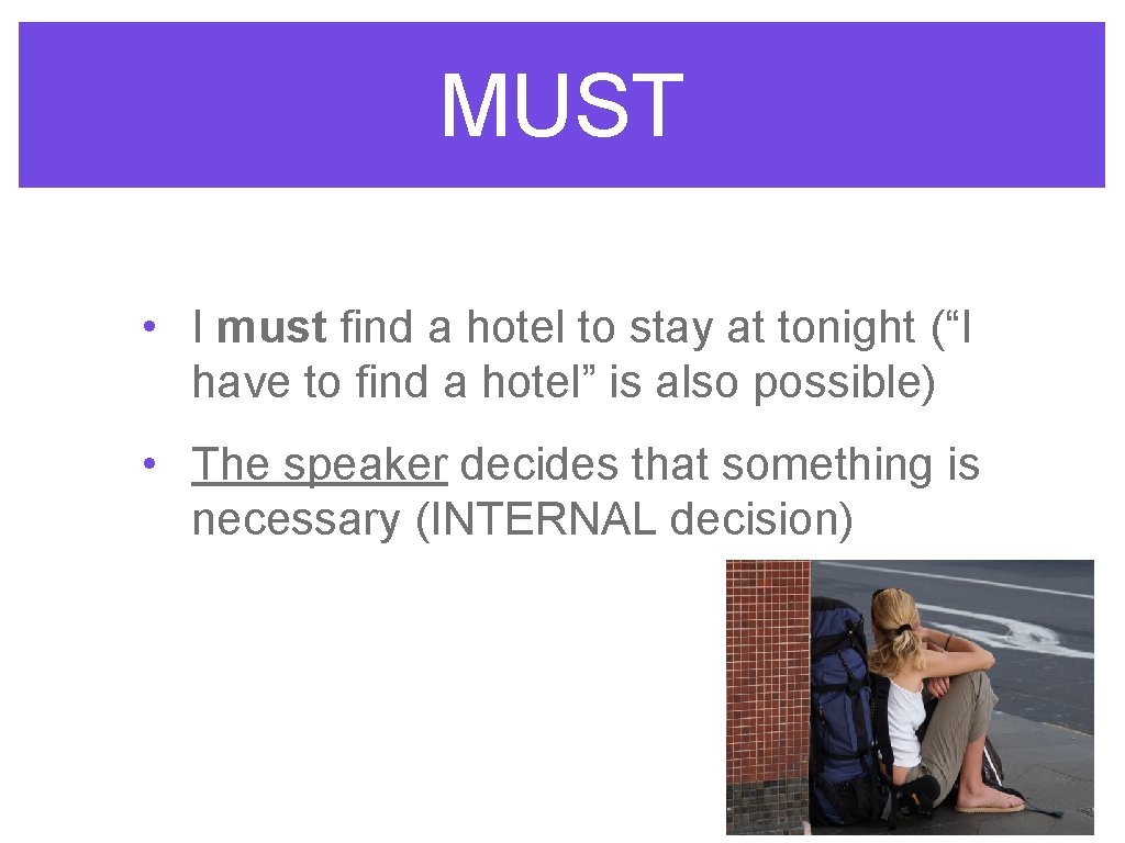 MUST • I must find a hotel to stay at tonight (“I have to