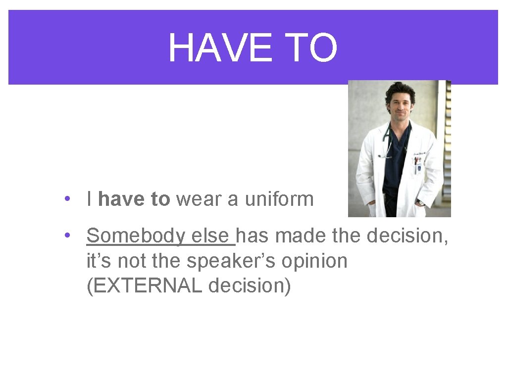 HAVE TO • I have to wear a uniform • Somebody else has made