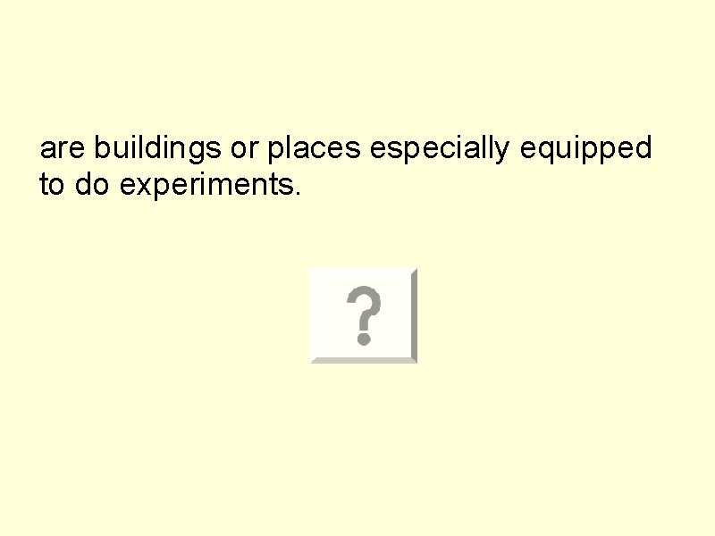 are buildings or places especially equipped to do experiments. 