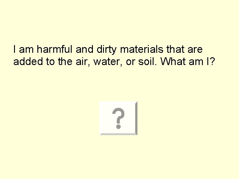 I am harmful and dirty materials that are added to the air, water, or