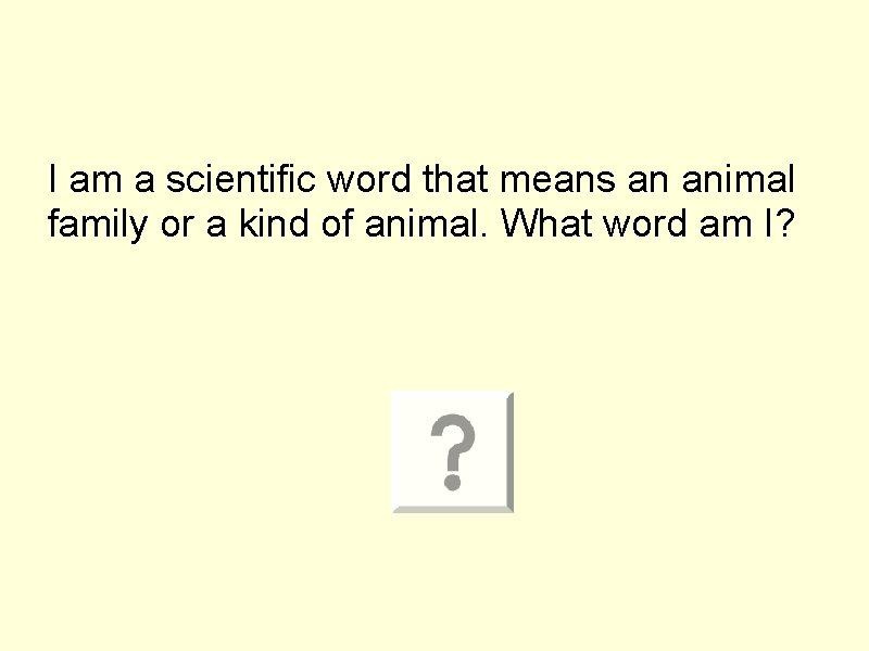 I am a scientific word that means an animal family or a kind of