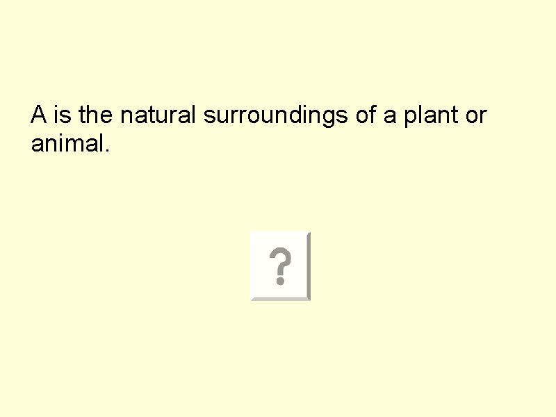 A is the natural surroundings of a plant or animal. 