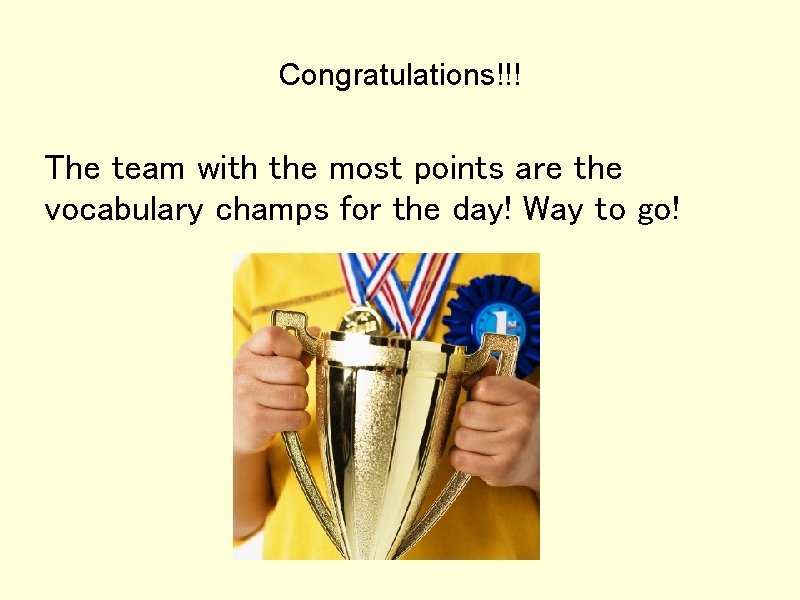 Congratulations!!! The team with the most points are the vocabulary champs for the day!