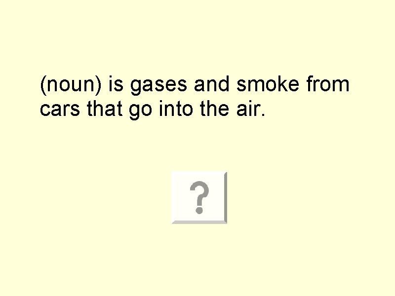 (noun) is gases and smoke from cars that go into the air. 