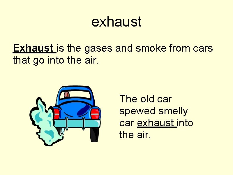 exhaust Exhaust is the gases and smoke from cars that go into the air.