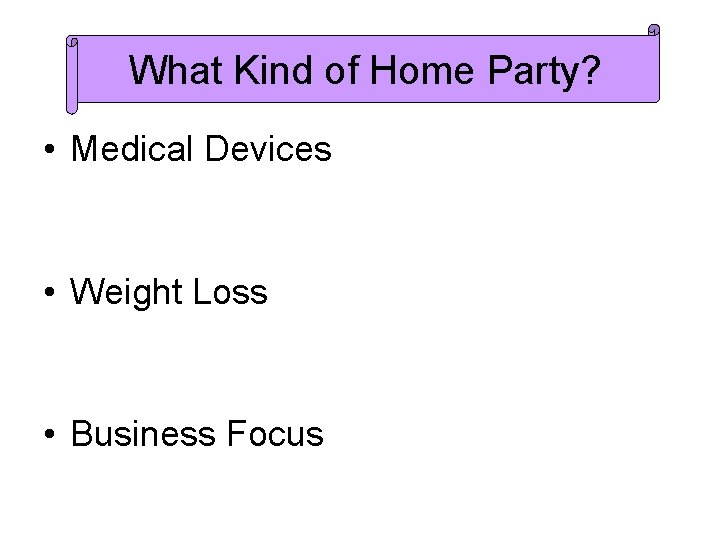 What Kind of Home Party? • Medical Devices • Weight Loss • Business Focus