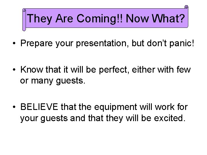 They Are Coming!! Now What? • Prepare your presentation, but don’t panic! • Know