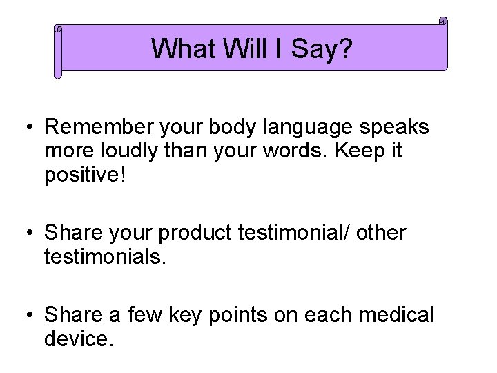 What Will I Say? • Remember your body language speaks more loudly than your