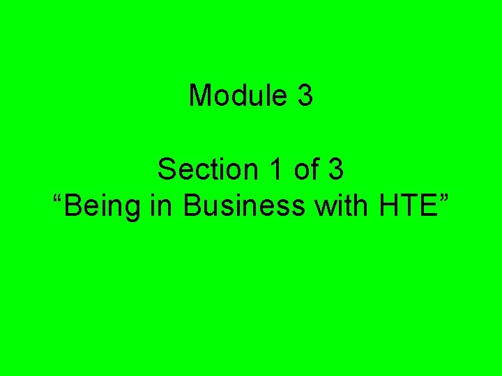 Module 3 Section 1 of 3 “Being in Business with HTE” 