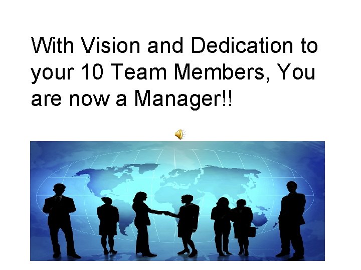 With Vision and Dedication to your 10 Team Members, You are now a Manager!!