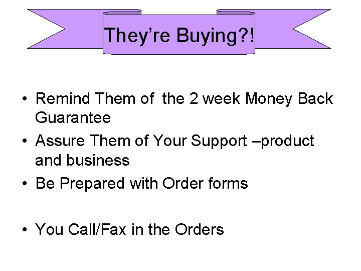 They’re Buying? ! • Remind Them of the 2 week Money Back Guarantee •