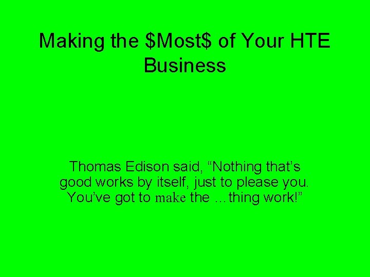 Making the $Most$ of Your HTE Business Thomas Edison said, “Nothing that’s good works