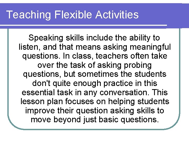 Teaching Flexible Activities Speaking skills include the ability to listen, and that means asking