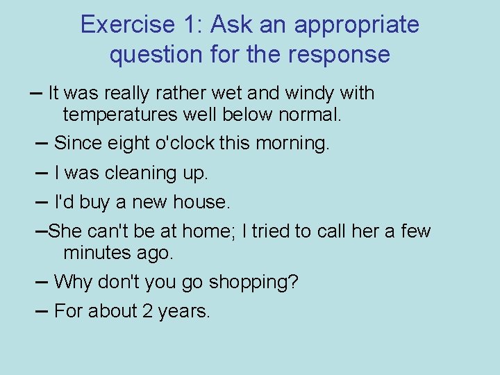 Exercise 1: Ask an appropriate question for the response – It was really rather