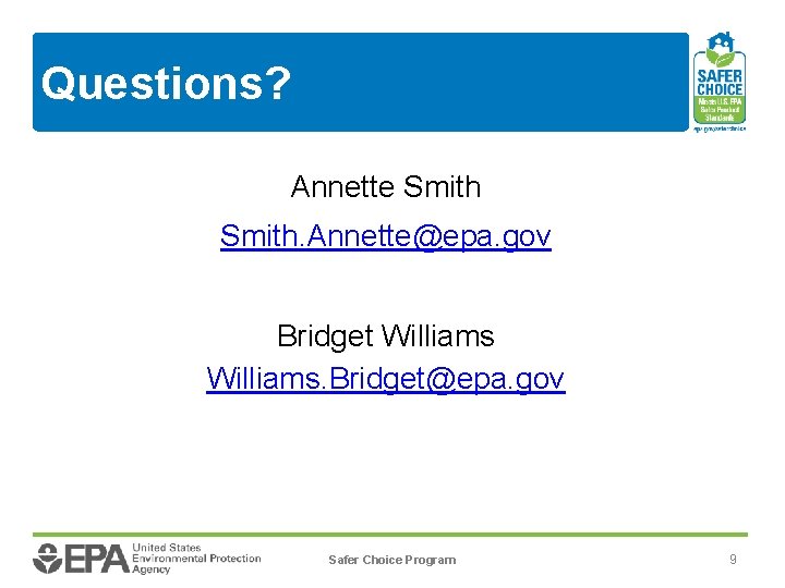 Questions? Annette Smith. Annette@epa. gov Bridget Williams. Bridget@epa. gov Safer Choice Program 9 