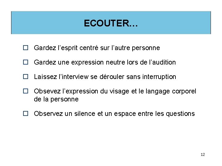 ECOUTER… o Gardez l’esprit centré sur l’autre personne o Gardez une expression neutre lors