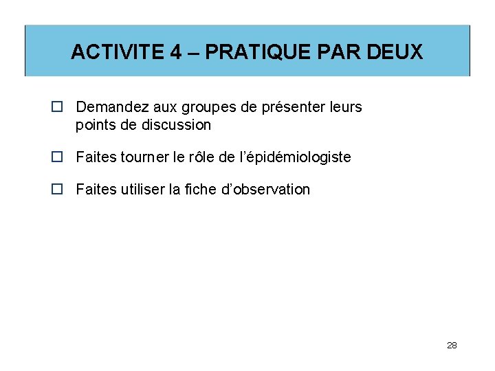 ACTIVITE 4 – PRATIQUE PAR DEUX o Demandez aux groupes de présenter leurs points