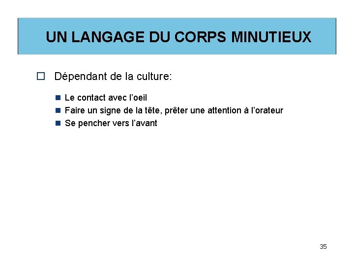 UN LANGAGE DU CORPS MINUTIEUX o Dépendant de la culture: n Le contact avec