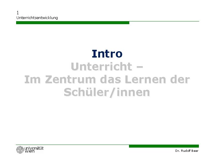 1 Unterrichtsentwicklung Intro Unterricht – Im Zentrum das Lernen der Schüler/innen Dr. Rudolf Beer