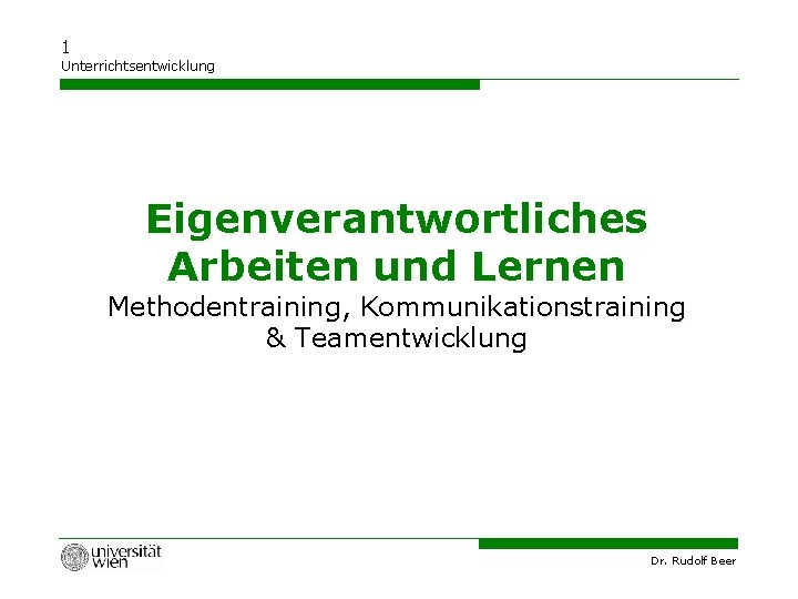 1 Unterrichtsentwicklung Eigenverantwortliches Arbeiten und Lernen Methodentraining, Kommunikationstraining & Teamentwicklung Dr. Rudolf Beer 