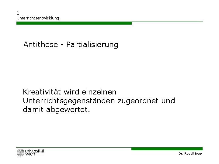 1 Unterrichtsentwicklung Antithese - Partialisierung Kreativität wird einzelnen Unterrichtsgegenständen zugeordnet und damit abgewertet. Dr.