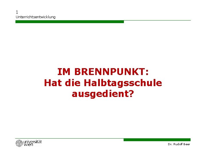 1 Unterrichtsentwicklung IM BRENNPUNKT: Hat die Halbtagsschule ausgedient? Dr. Rudolf Beer 