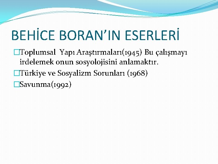 BEHİCE BORAN’IN ESERLERİ �Toplumsal Yapı Araştırmaları(1945) Bu çalışmayı irdelemek onun sosyolojisini anlamaktır. �Türkiye ve