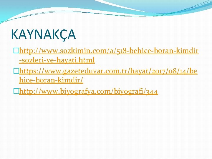 KAYNAKÇA �http: //www. sozkimin. com/a/518 -behice-boran-kimdir -sozleri-ve-hayati. html �https: //www. gazeteduvar. com. tr/hayat/2017/08/14/be hice-boran-kimdir/