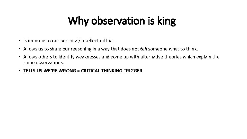 Why observation is king • Is immune to our personal/ intellectual bias. • Allows
