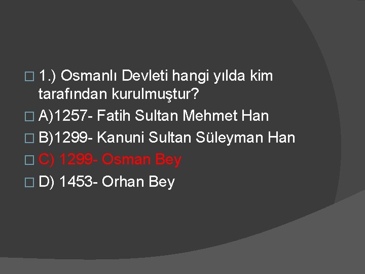 � 1. ) Osmanlı Devleti hangi yılda kim tarafından kurulmuştur? � A)1257 - Fatih