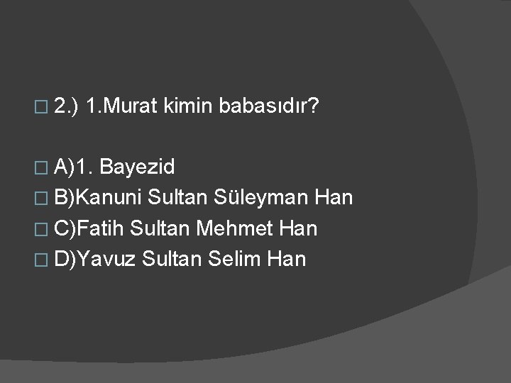 � 2. ) 1. Murat kimin babasıdır? � A)1. Bayezid � B)Kanuni Sultan Süleyman