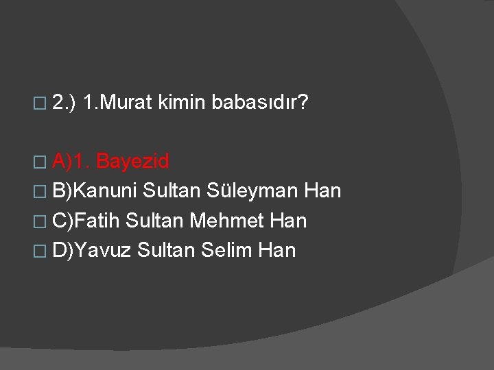 � 2. ) 1. Murat kimin babasıdır? � A)1. Bayezid � B)Kanuni Sultan Süleyman