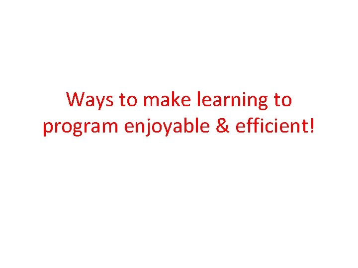 Ways to make learning to program enjoyable & efficient! 