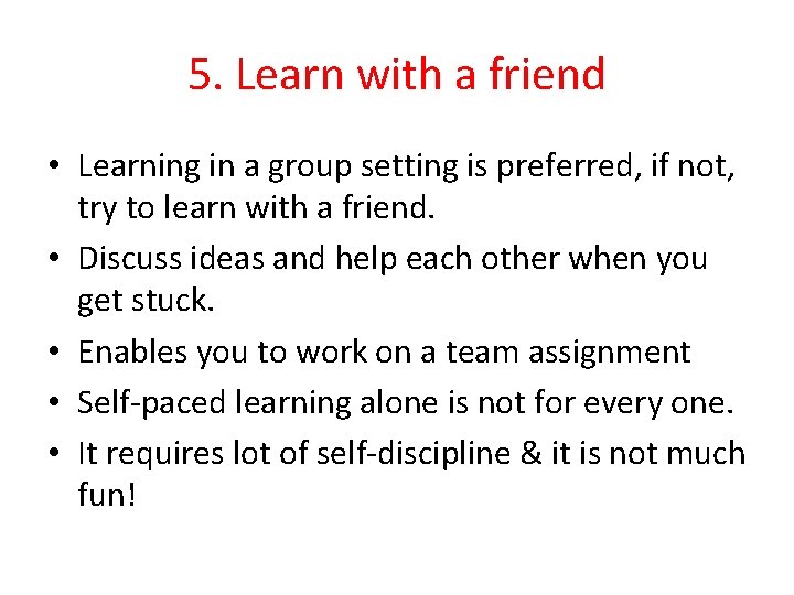 5. Learn with a friend • Learning in a group setting is preferred, if