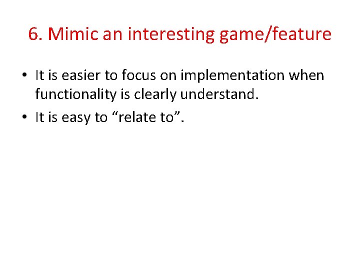 6. Mimic an interesting game/feature • It is easier to focus on implementation when