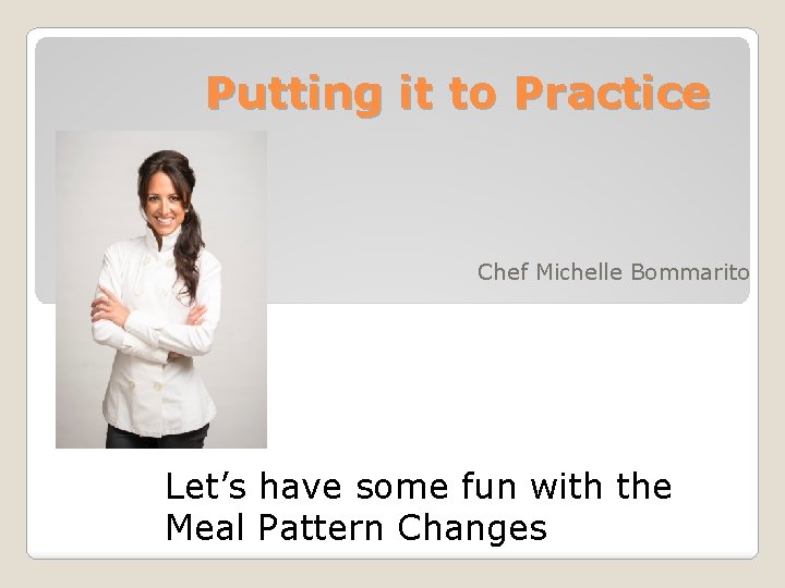 Putting it to Practice Chef Michelle Bommarito Let’s have some fun with the Meal