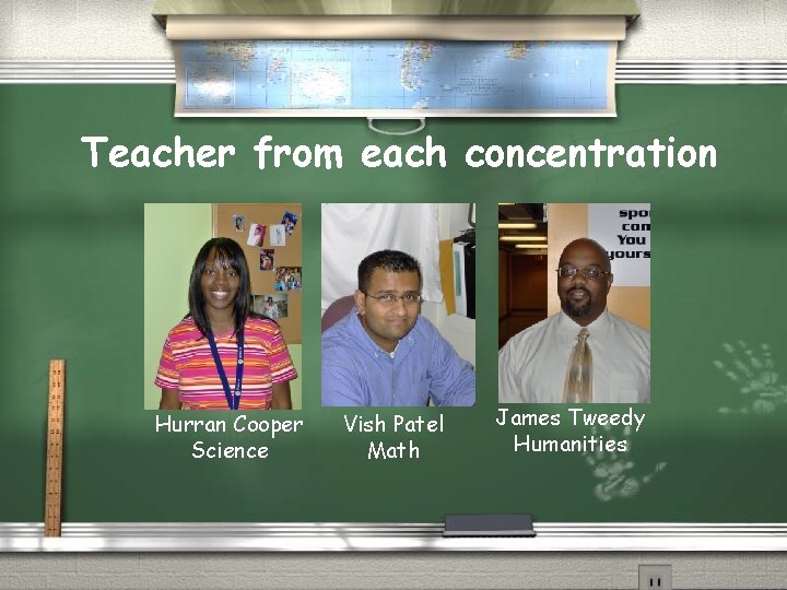 Teacher from each concentration Hurran Cooper Science Vish Patel Math James Tweedy Humanities 
