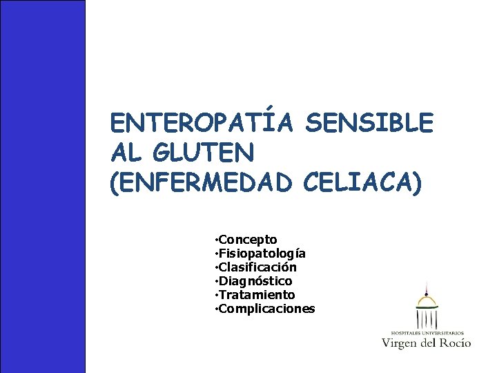 ENTEROPATÍA SENSIBLE AL GLUTEN (ENFERMEDAD CELIACA) • Concepto • Fisiopatología • Clasificación • Diagnóstico