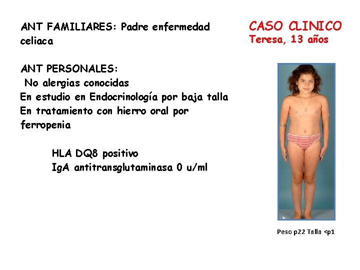 ANT FAMILIARES: Padre enfermedad celiaca CASO CLINICO Teresa, 13 años ANT PERSONALES: No alergias