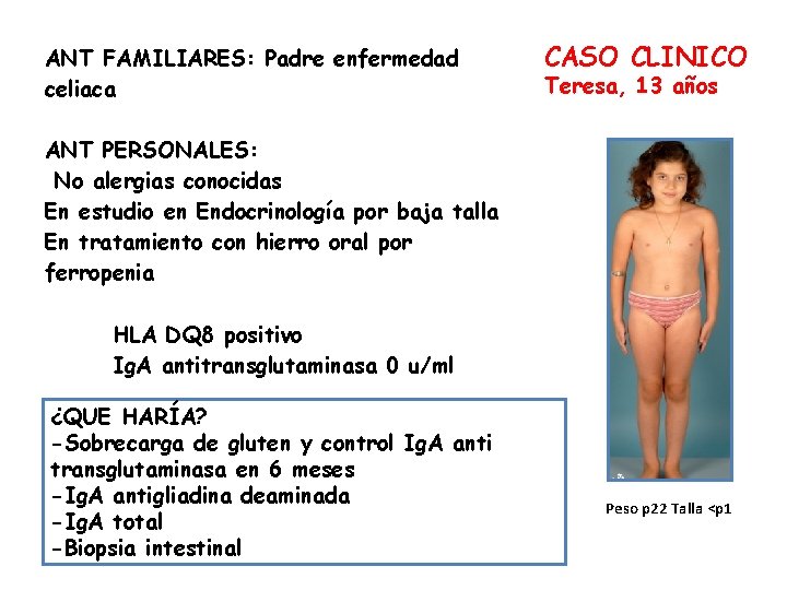 ANT FAMILIARES: Padre enfermedad celiaca CASO CLINICO Teresa, 13 años ANT PERSONALES: No alergias
