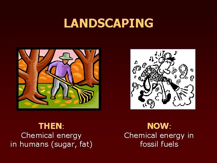 LANDSCAPING THEN: Chemical energy in humans (sugar, fat) NOW: Chemical energy in fossil fuels