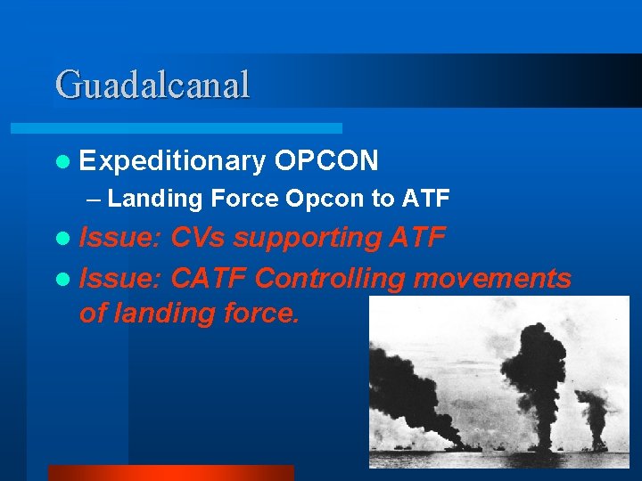 Guadalcanal l Expeditionary OPCON – Landing Force Opcon to ATF l Issue: CVs supporting