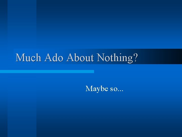 Much Ado About Nothing? Maybe so. . . 