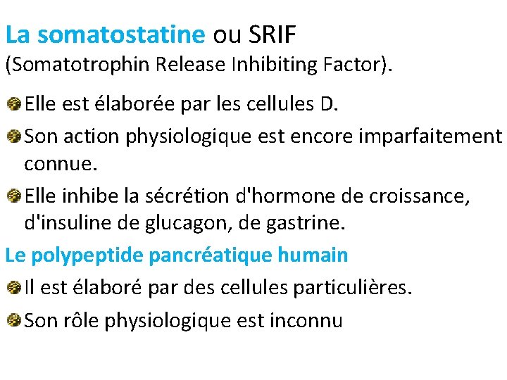 La somatostatine ou SRIF (Somatotrophin Release Inhibiting Factor). Elle est élaborée par les cellules